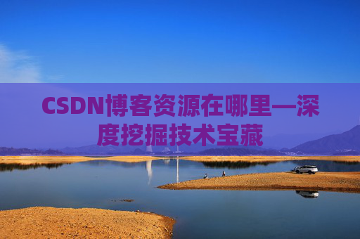 CSDN博客资源在哪里—深度挖掘技术宝藏
